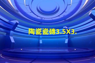 陶瓷瓷磚3.5X3.5，3535款式精美、細(xì)膩